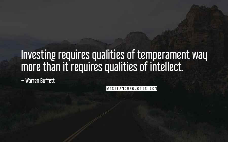 Warren Buffett Quotes: Investing requires qualities of temperament way more than it requires qualities of intellect.