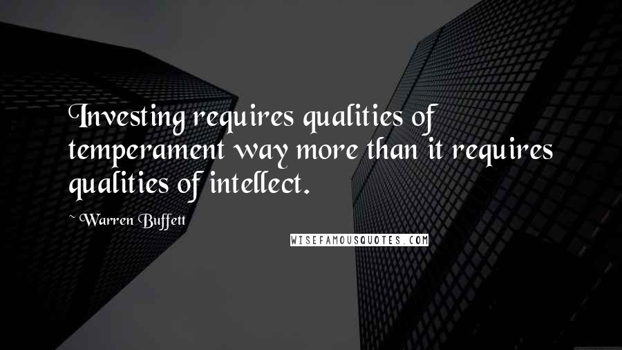 Warren Buffett Quotes: Investing requires qualities of temperament way more than it requires qualities of intellect.