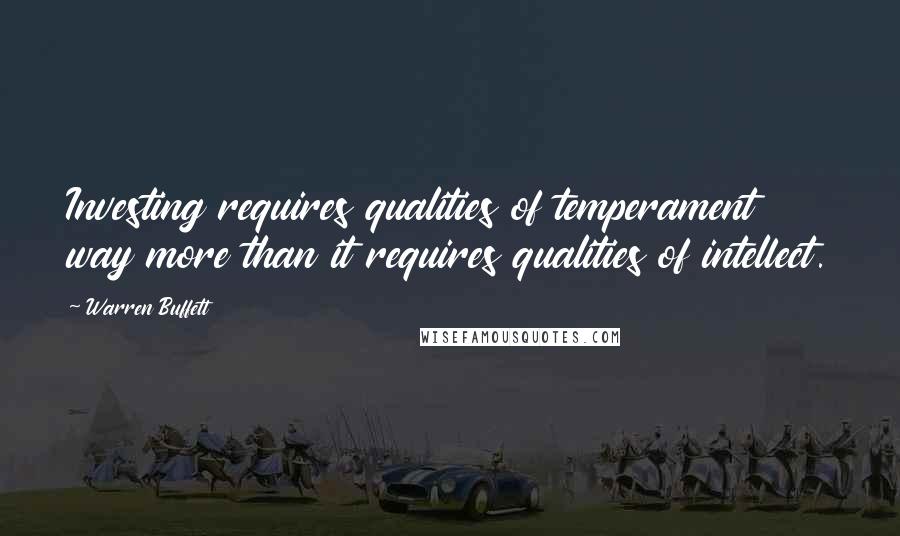 Warren Buffett Quotes: Investing requires qualities of temperament way more than it requires qualities of intellect.