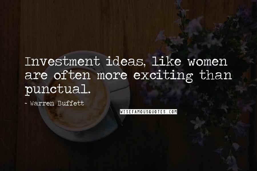 Warren Buffett Quotes: Investment ideas, like women are often more exciting than punctual.