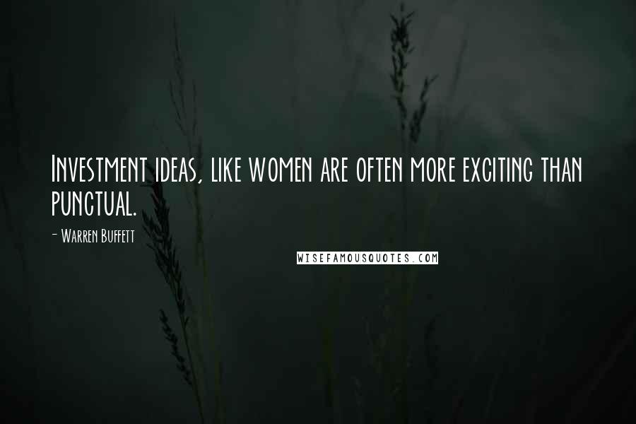 Warren Buffett Quotes: Investment ideas, like women are often more exciting than punctual.