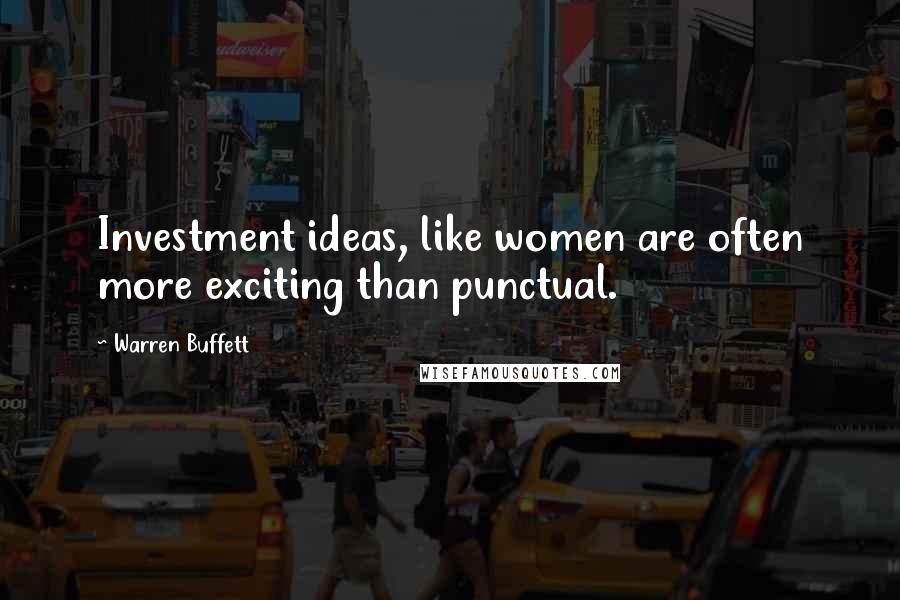 Warren Buffett Quotes: Investment ideas, like women are often more exciting than punctual.