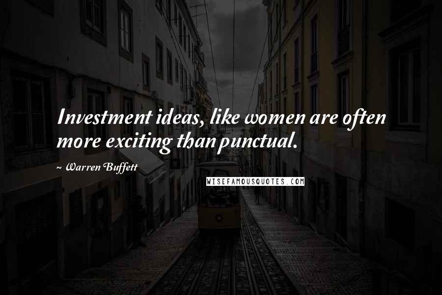 Warren Buffett Quotes: Investment ideas, like women are often more exciting than punctual.