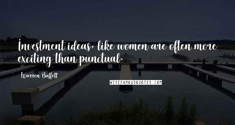 Warren Buffett Quotes: Investment ideas, like women are often more exciting than punctual.