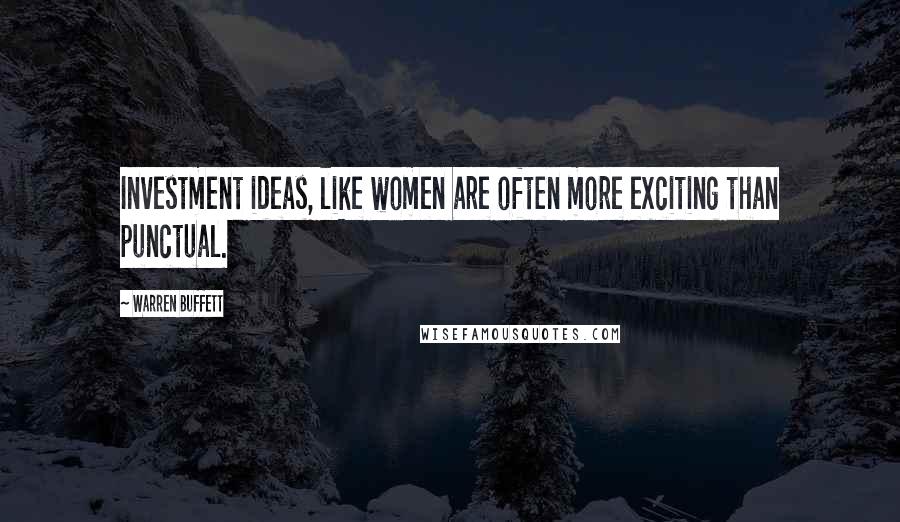 Warren Buffett Quotes: Investment ideas, like women are often more exciting than punctual.