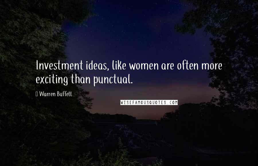 Warren Buffett Quotes: Investment ideas, like women are often more exciting than punctual.