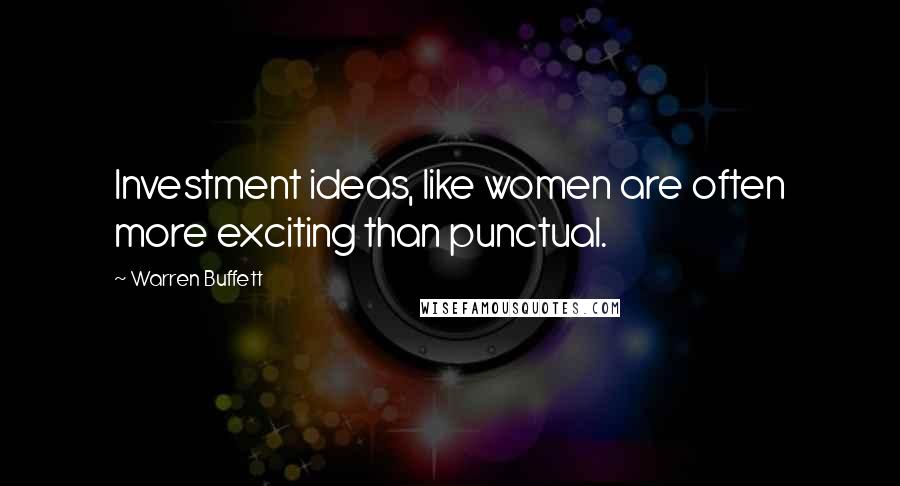 Warren Buffett Quotes: Investment ideas, like women are often more exciting than punctual.