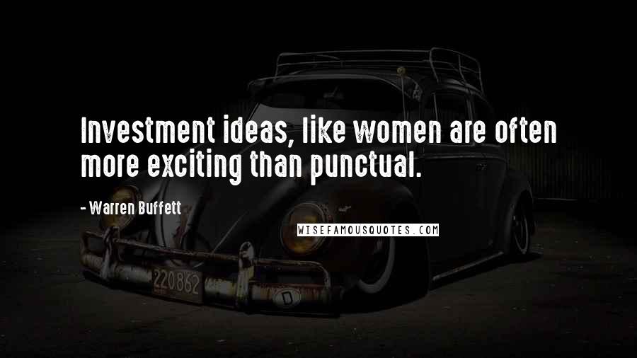 Warren Buffett Quotes: Investment ideas, like women are often more exciting than punctual.