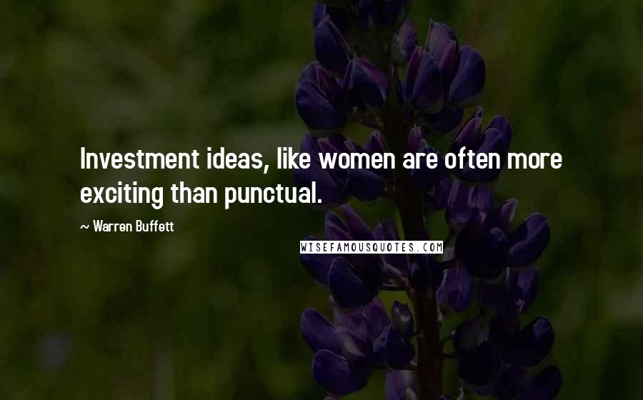 Warren Buffett Quotes: Investment ideas, like women are often more exciting than punctual.