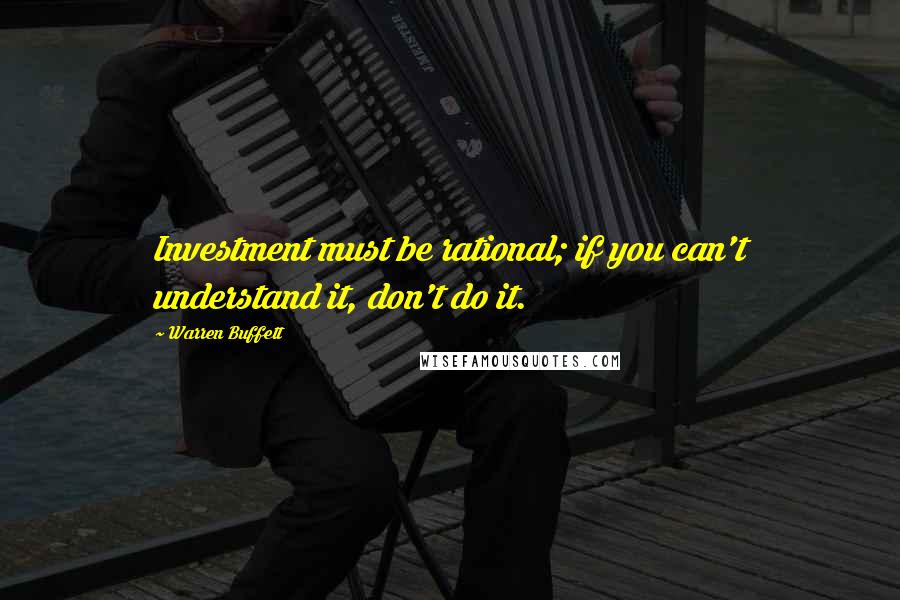 Warren Buffett Quotes: Investment must be rational; if you can't understand it, don't do it.