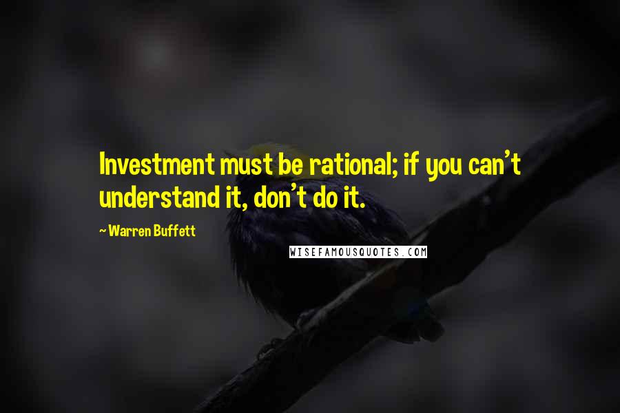 Warren Buffett Quotes: Investment must be rational; if you can't understand it, don't do it.