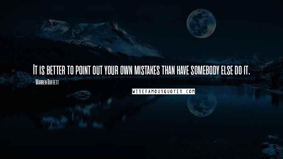 Warren Buffett Quotes: It is better to point out your own mistakes than have somebody else do it.