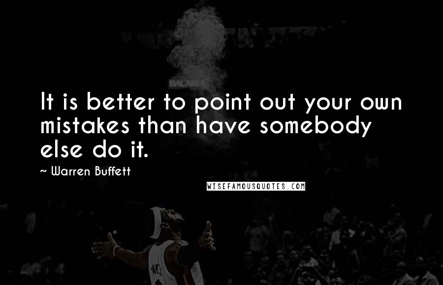 Warren Buffett Quotes: It is better to point out your own mistakes than have somebody else do it.