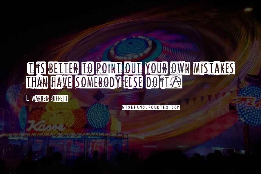 Warren Buffett Quotes: It is better to point out your own mistakes than have somebody else do it.