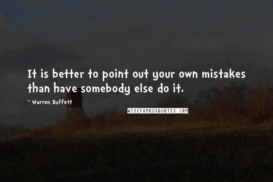 Warren Buffett Quotes: It is better to point out your own mistakes than have somebody else do it.