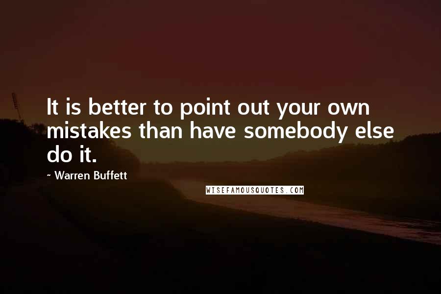 Warren Buffett Quotes: It is better to point out your own mistakes than have somebody else do it.