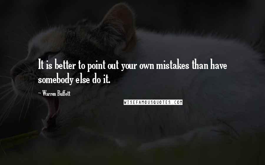 Warren Buffett Quotes: It is better to point out your own mistakes than have somebody else do it.