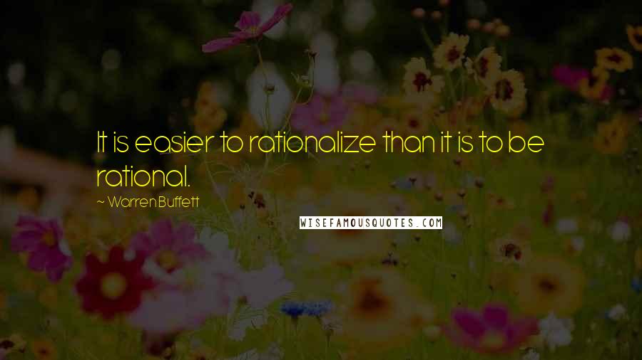 Warren Buffett Quotes: It is easier to rationalize than it is to be rational.