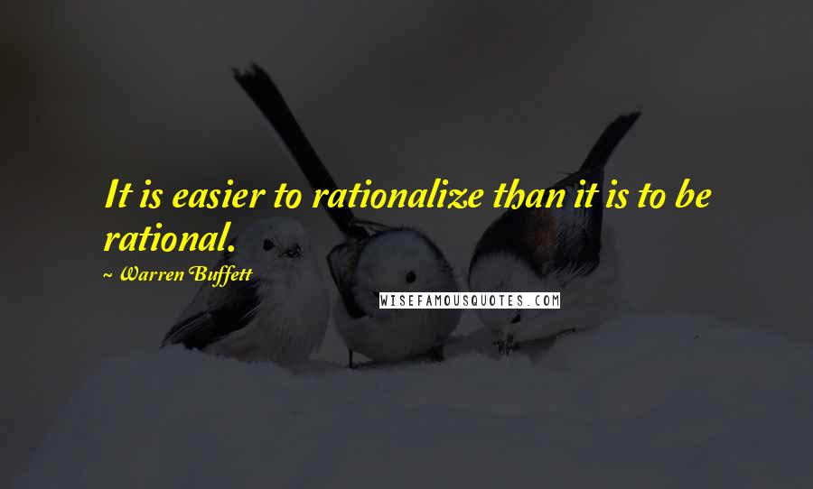 Warren Buffett Quotes: It is easier to rationalize than it is to be rational.