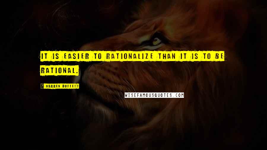 Warren Buffett Quotes: It is easier to rationalize than it is to be rational.