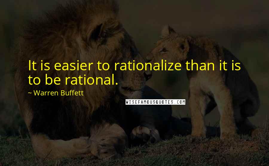Warren Buffett Quotes: It is easier to rationalize than it is to be rational.