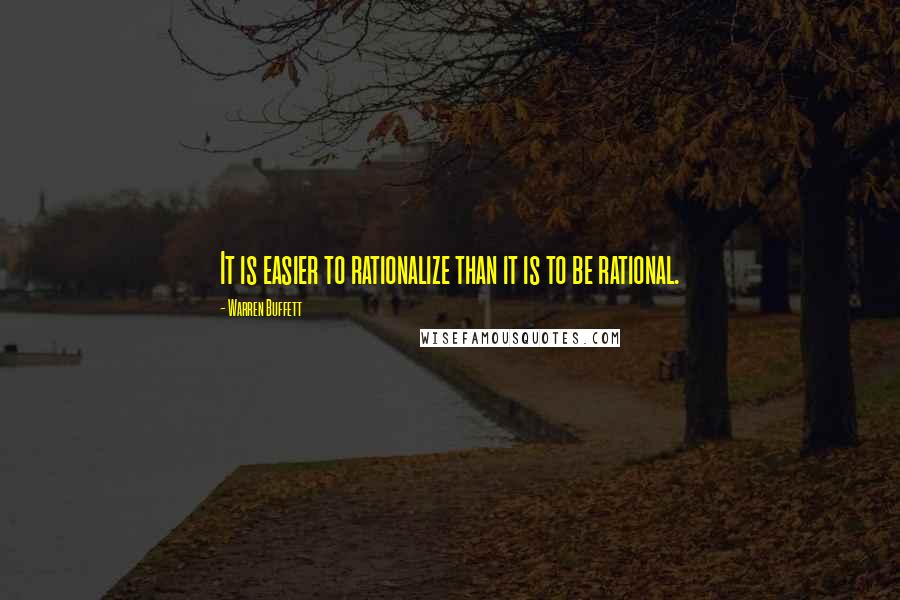 Warren Buffett Quotes: It is easier to rationalize than it is to be rational.