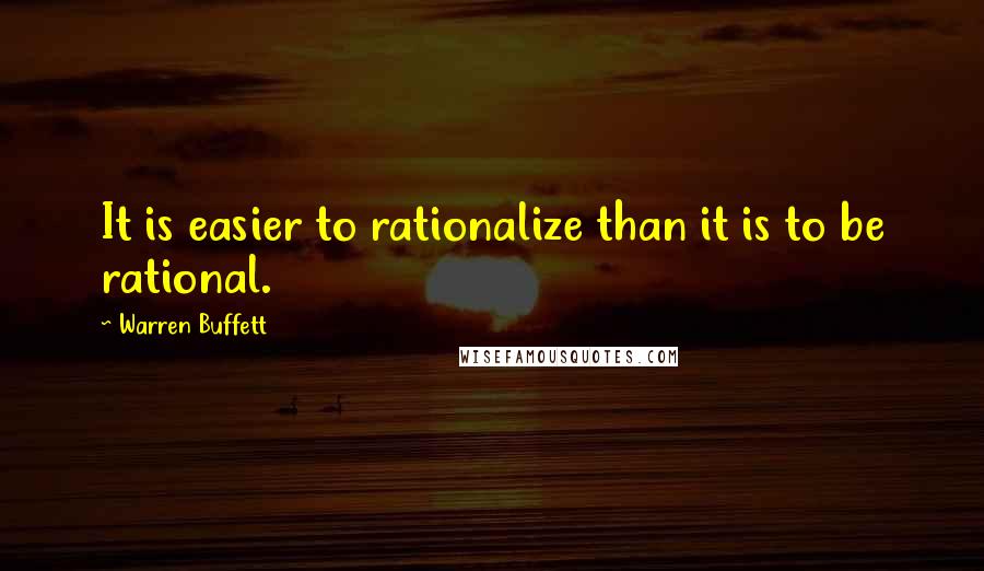 Warren Buffett Quotes: It is easier to rationalize than it is to be rational.