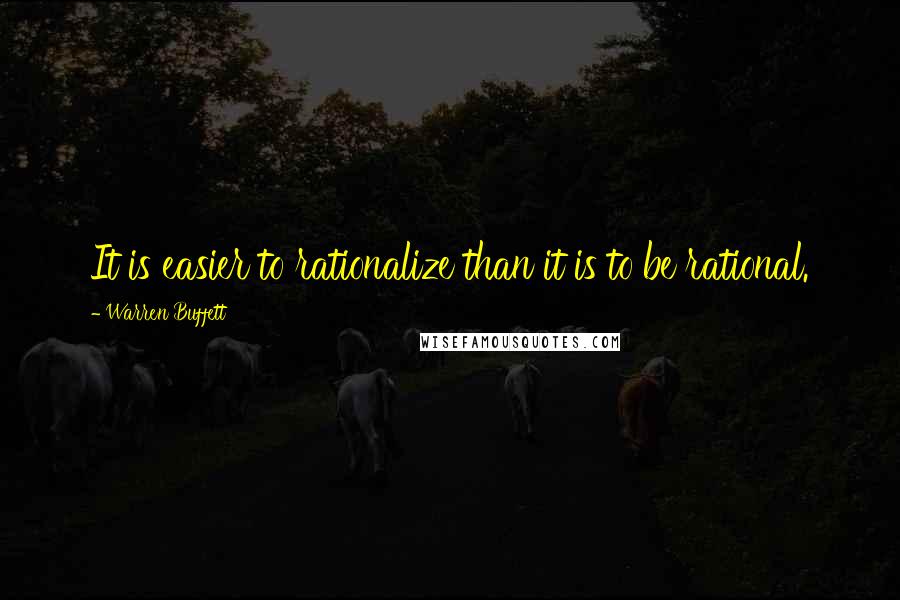 Warren Buffett Quotes: It is easier to rationalize than it is to be rational.