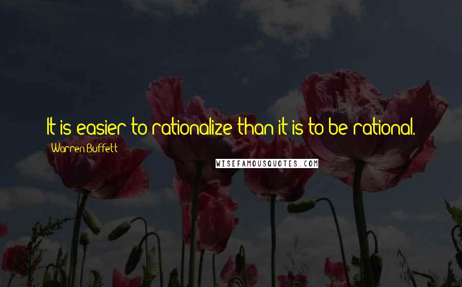 Warren Buffett Quotes: It is easier to rationalize than it is to be rational.