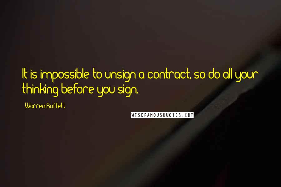 Warren Buffett Quotes: It is impossible to unsign a contract, so do all your thinking before you sign.