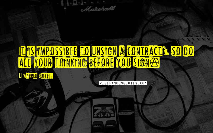 Warren Buffett Quotes: It is impossible to unsign a contract, so do all your thinking before you sign.