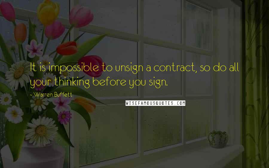 Warren Buffett Quotes: It is impossible to unsign a contract, so do all your thinking before you sign.