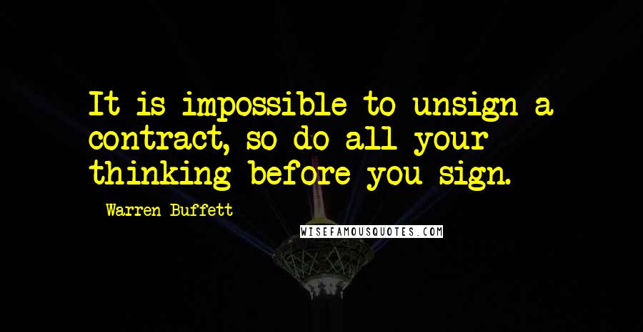 Warren Buffett Quotes: It is impossible to unsign a contract, so do all your thinking before you sign.