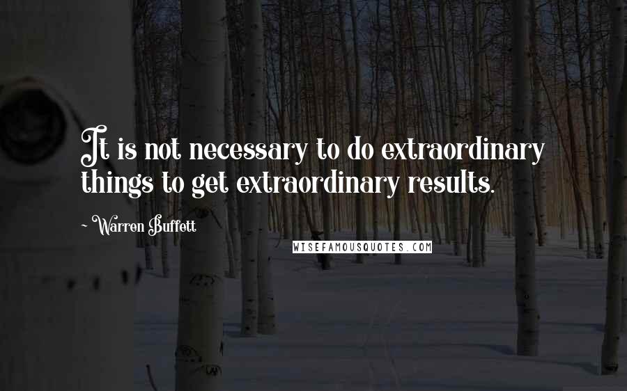 Warren Buffett Quotes: It is not necessary to do extraordinary things to get extraordinary results.