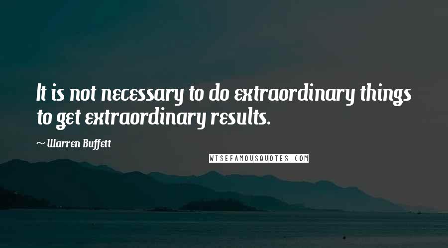 Warren Buffett Quotes: It is not necessary to do extraordinary things to get extraordinary results.