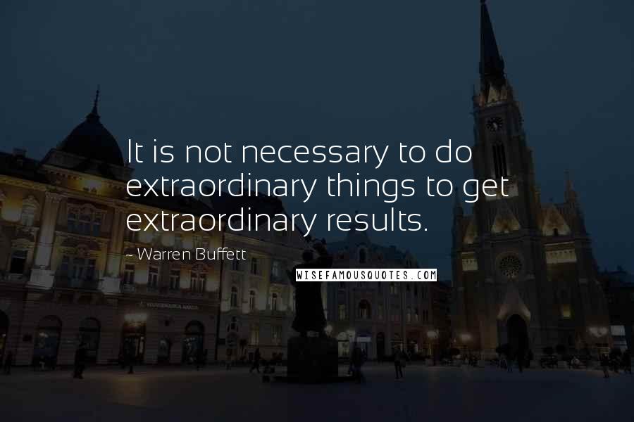 Warren Buffett Quotes: It is not necessary to do extraordinary things to get extraordinary results.