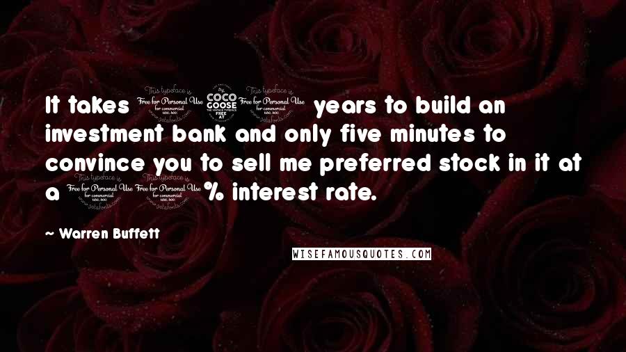 Warren Buffett Quotes: It takes 150 years to build an investment bank and only five minutes to convince you to sell me preferred stock in it at a 10% interest rate.