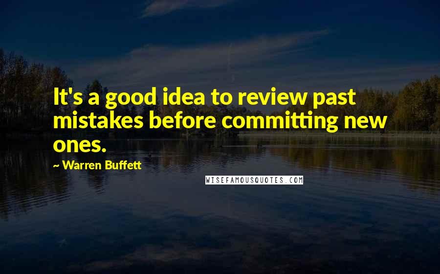 Warren Buffett Quotes: It's a good idea to review past mistakes before committing new ones.