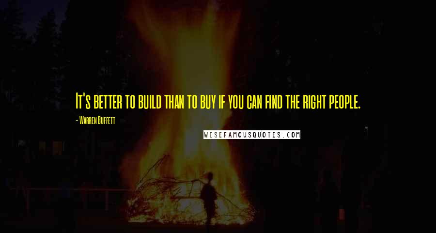 Warren Buffett Quotes: It's better to build than to buy if you can find the right people.