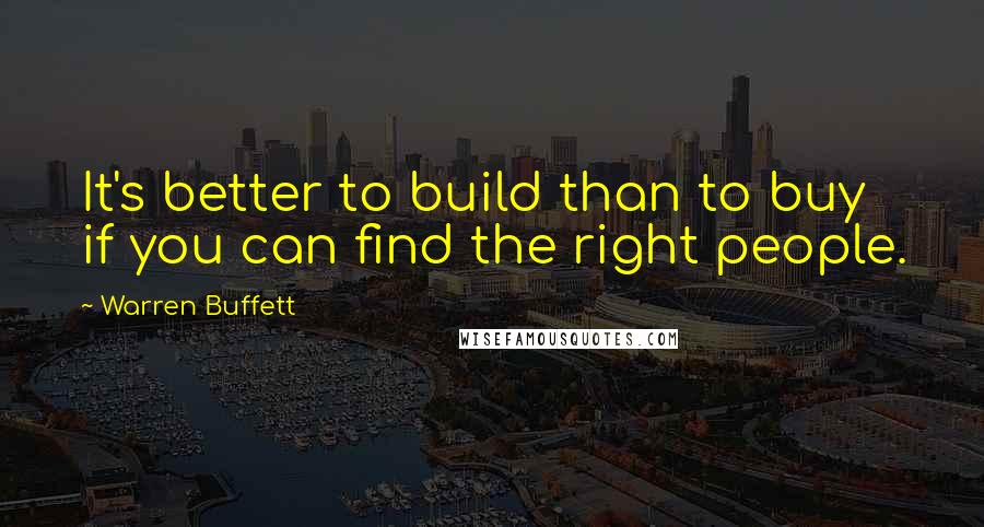 Warren Buffett Quotes: It's better to build than to buy if you can find the right people.