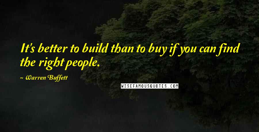 Warren Buffett Quotes: It's better to build than to buy if you can find the right people.