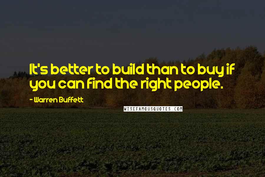 Warren Buffett Quotes: It's better to build than to buy if you can find the right people.