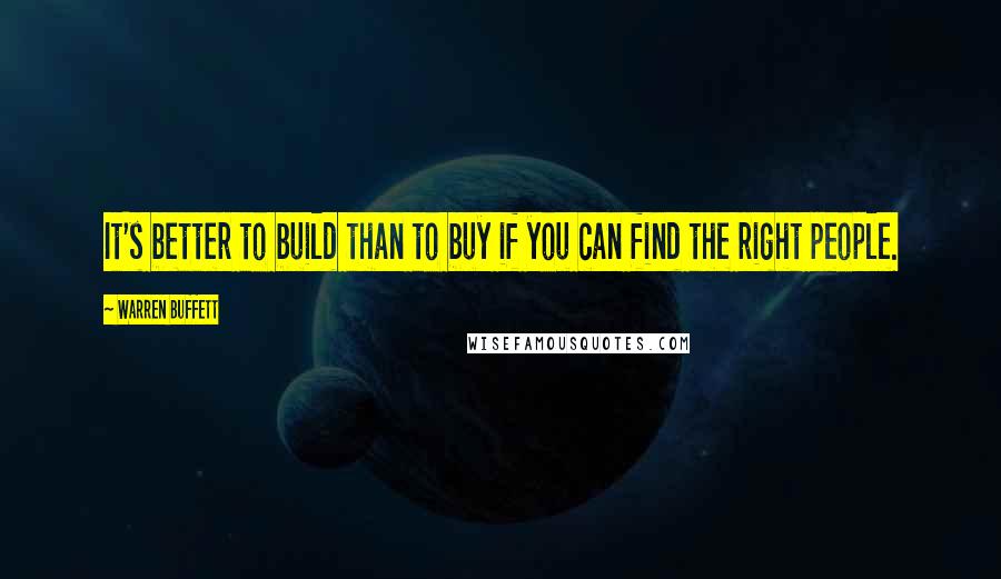 Warren Buffett Quotes: It's better to build than to buy if you can find the right people.