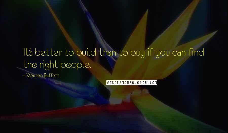 Warren Buffett Quotes: It's better to build than to buy if you can find the right people.