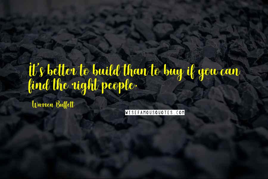 Warren Buffett Quotes: It's better to build than to buy if you can find the right people.