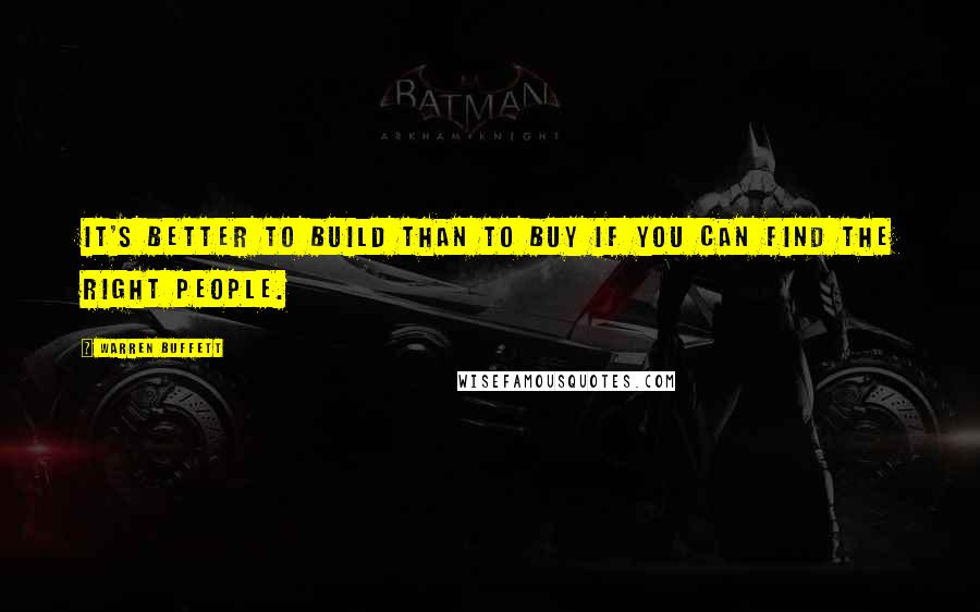 Warren Buffett Quotes: It's better to build than to buy if you can find the right people.