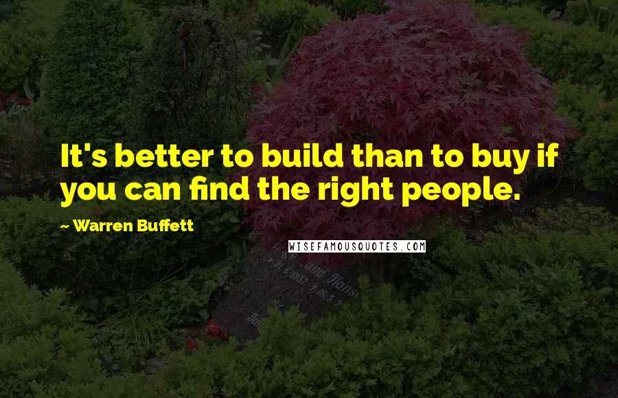 Warren Buffett Quotes: It's better to build than to buy if you can find the right people.