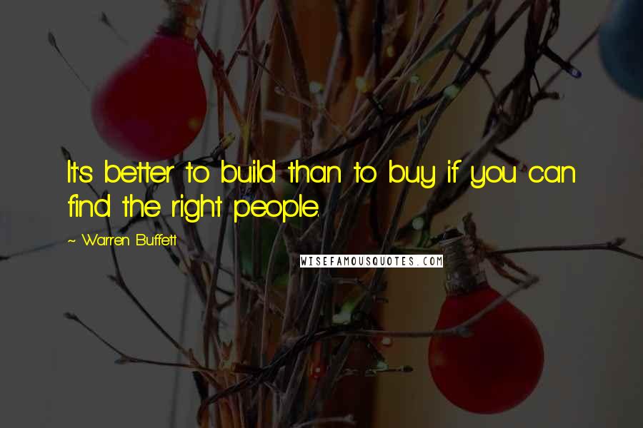 Warren Buffett Quotes: It's better to build than to buy if you can find the right people.