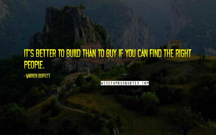 Warren Buffett Quotes: It's better to build than to buy if you can find the right people.