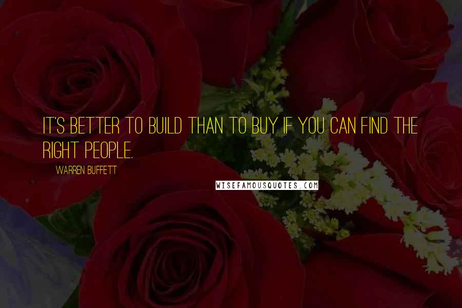 Warren Buffett Quotes: It's better to build than to buy if you can find the right people.